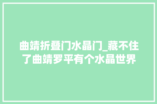 曲靖折叠门水晶门_藏不住了曲靖罗平有个水晶世界
