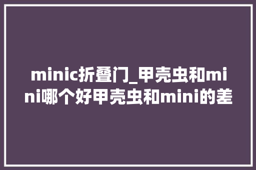 minic折叠门_甲壳虫和mini哪个好甲壳虫和mini的差异