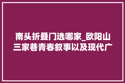南头折叠门选哪家_欧阳山三家巷青春叙事以及现代广州的童年