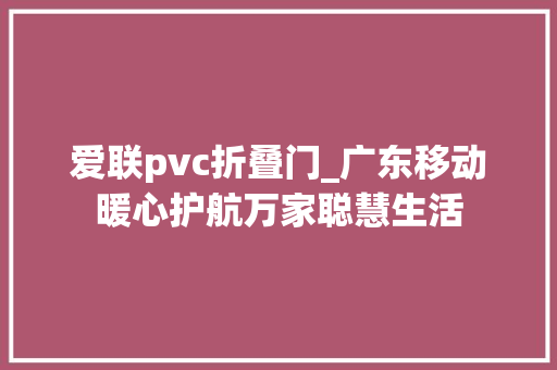 爱联pvc折叠门_广东移动暖心护航万家聪慧生活