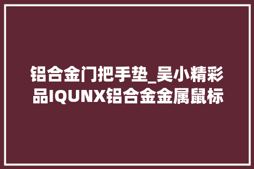 铝合金门把手垫_吴小精彩品IQUNX铝合金金属鼠标垫分享体验