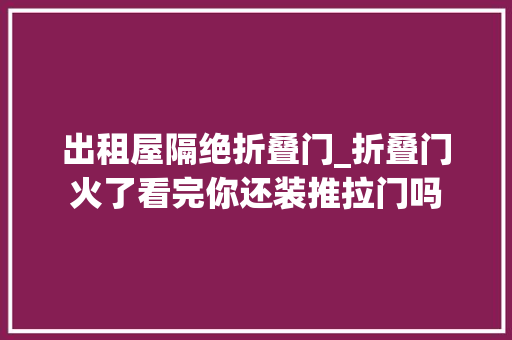 出租屋隔绝折叠门_折叠门火了看完你还装推拉门吗 折叠门