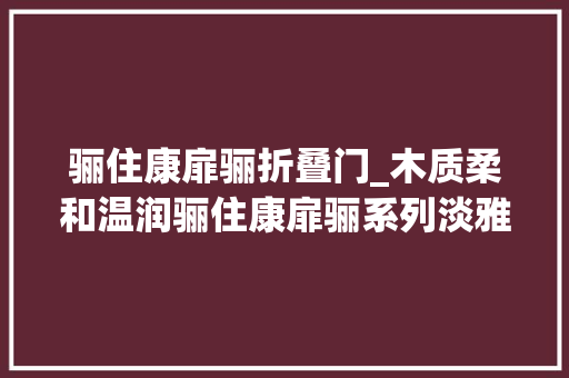 骊住康扉骊折叠门_木质柔和温润骊住康扉骊系列淡雅茶色室内门测评 复合门
