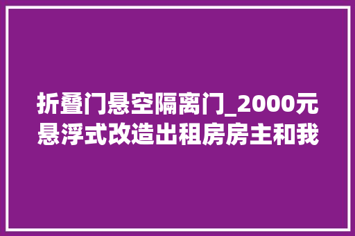 折叠门悬空隔离门_2000元悬浮式改造出租房房主和我握手言和