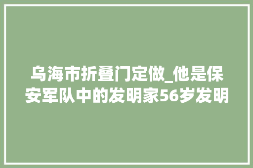 乌海市折叠门定做_他是保安军队中的发明家56岁发明除雪神器