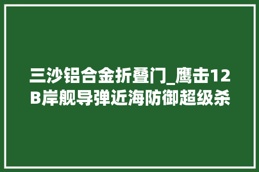 三沙铝合金折叠门_鹰击12B岸舰导弹近海防御超级杀手 复合门