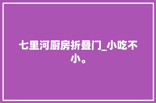 七里河厨房折叠门_小吃不小。