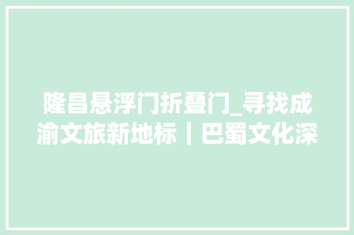 隆昌悬浮门折叠门_寻找成渝文旅新地标｜巴蜀文化深度游走一个跟着地标来打卡吧