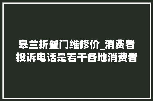 皋兰折叠门维修价_消费者投诉电话是若干各地消费者投诉电话一览表