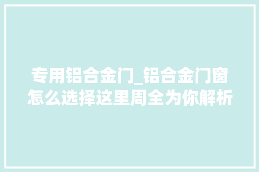专用铝合金门_铝合金门窗怎么选择这里周全为你解析看完就懂了 复合门