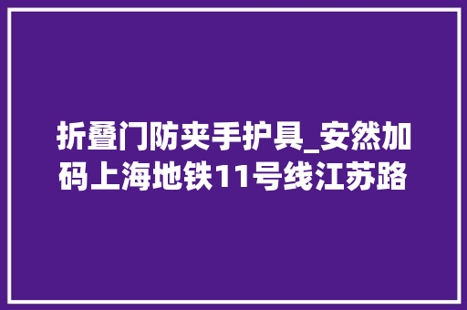 折叠门防夹手护具_安然加码上海地铁11号线江苏路站装上新护具