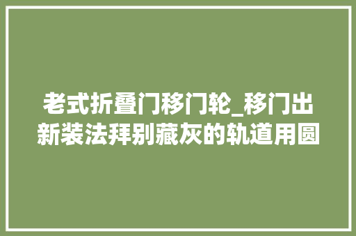 老式折叠门移门轮_移门出新装法拜别藏灰的轨道用圆轮代替省事又能提升空间美感