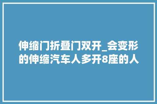 伸缩门折叠门双开_会变形的伸缩汽车人多开8座的人少开2座的