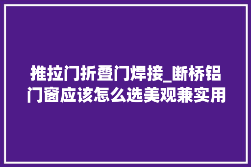 推拉门折叠门焊接_断桥铝门窗应该怎么选美观兼实用的欧迪罗理解一下