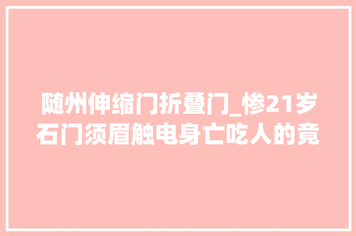 随州伸缩门折叠门_惨21岁石门须眉触电身亡吃人的竟是电动伸缩门 折叠门