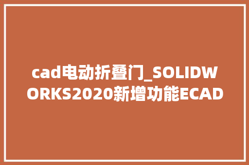 cad电动折叠门_SOLIDWORKS2020新增功能ECAD