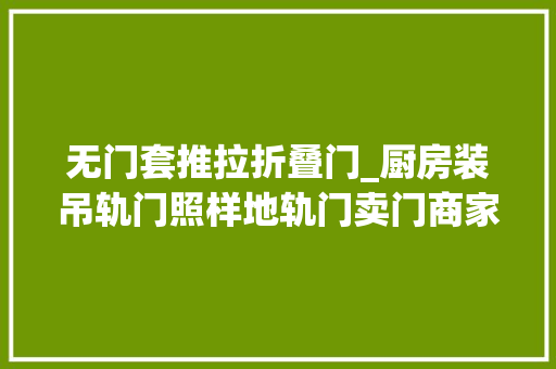 无门套推拉折叠门_厨房装吊轨门照样地轨门卖门商家现在都装这种无门套联动门啦
