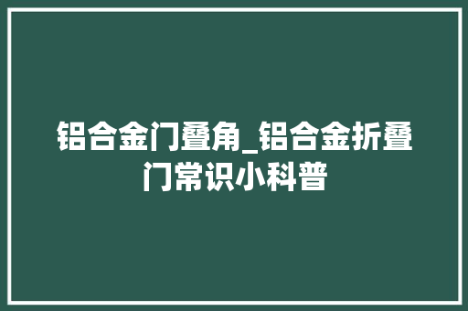 铝合金门叠角_铝合金折叠门常识小科普