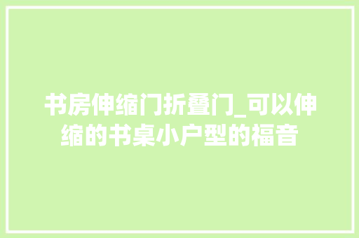 书房伸缩门折叠门_可以伸缩的书桌小户型的福音