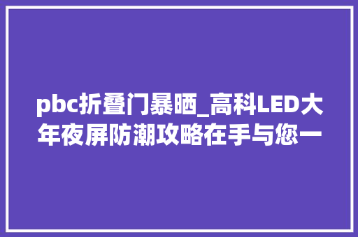 pbc折叠门暴晒_高科LED大年夜屏防潮攻略在手与您一路笑看风雨变幻