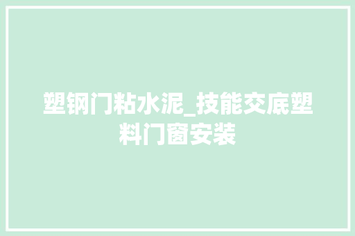 塑钢门粘水泥_技能交底塑料门窗安装 防火门