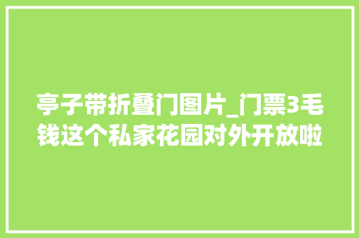 亭子带折叠门图片_门票3毛钱这个私家花园对外开放啦有佛喷鼻香阁还有满树苹果