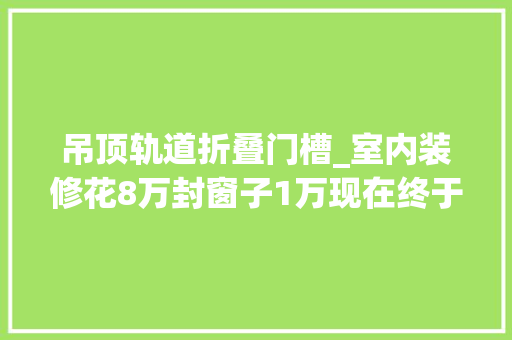吊顶轨道折叠门槽_室内装修花8万封窗子1万现在终于装完了来晒晒硬装