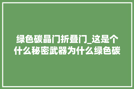 绿色碳晶门折叠门_这是个什么秘密武器为什么绿色碳晶这么受迎接