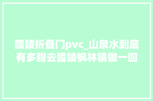 醴陵折叠门pvc_山泉水到底有多甜去醴陵枫林镇做一回大年夜自然的搬运工
