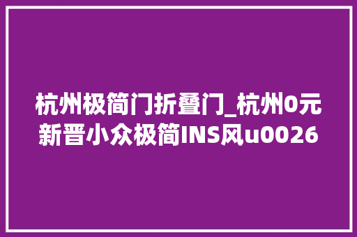 杭州极简门折叠门_杭州0元新晋小众极简INS风u0026扭转楼梯超好拍艺术馆游玩攻略