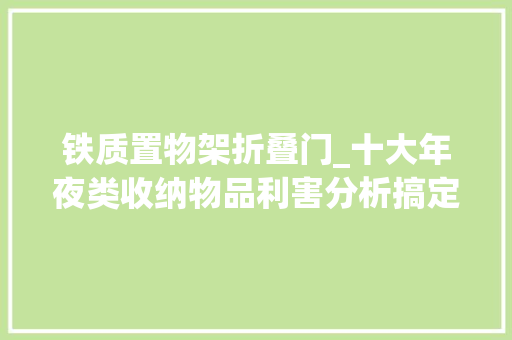 铁质置物架折叠门_十大年夜类收纳物品利害分析搞定上万立升杂物我的收纳经验总结