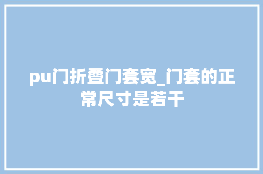 pu门折叠门套宽_门套的正常尺寸是若干