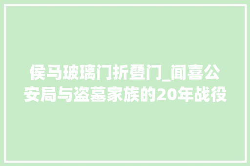 侯马玻璃门折叠门_闻喜公安局与盗墓家族的20年战役 复合门