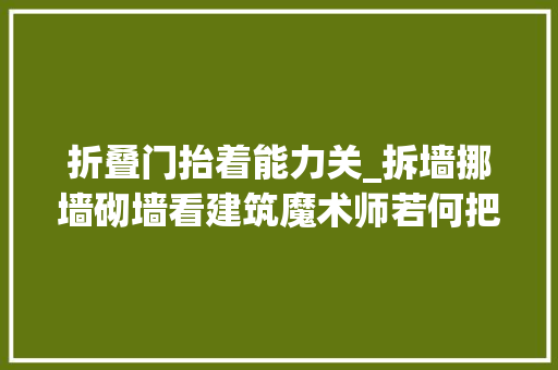 折叠门抬着能力关_拆墙挪墙砌墙看建筑魔术师若何把90㎡变成190㎡