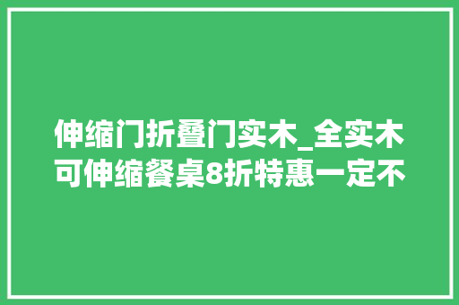 伸缩门折叠门实木_全实木可伸缩餐桌8折特惠一定不要错过
