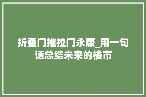 折叠门推拉门永康_用一句话总结未来的楼市