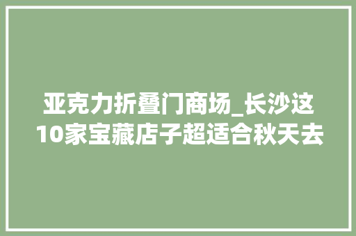 亚克力折叠门商场_长沙这10家宝藏店子超适合秋天去约会