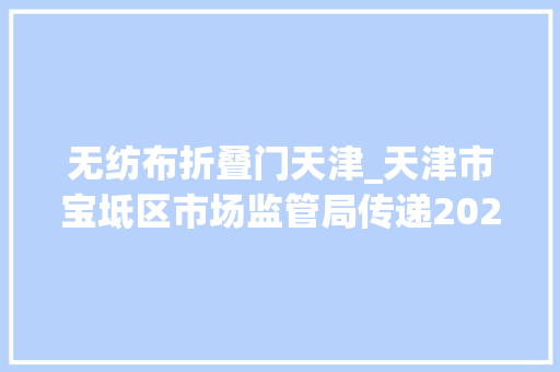 无纺布折叠门天津_天津市宝坻区市场监管局传递2023年电动自行车电线电缆等13种产品质量监督抽查情况