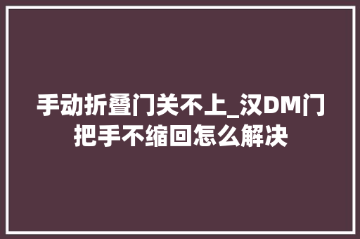 手动折叠门关不上_汉DM门把手不缩回怎么解决