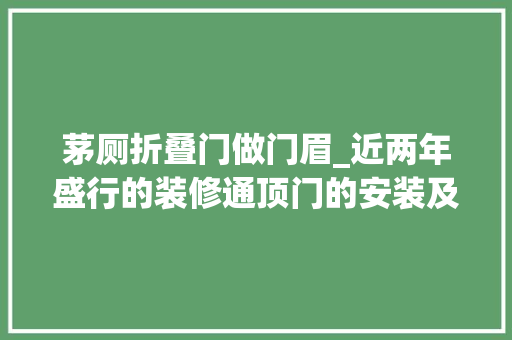 茅厕折叠门做门眉_近两年盛行的装修通顶门的安装及缺点 折叠门