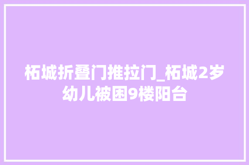 柘城折叠门推拉门_柘城2岁幼儿被困9楼阳台