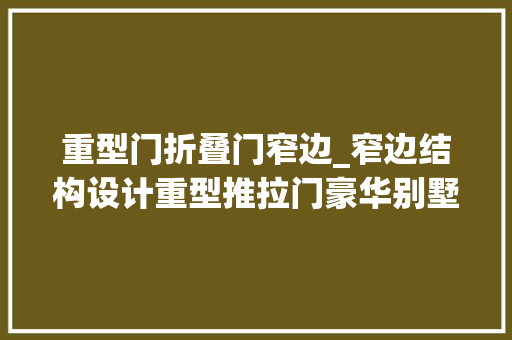 重型门折叠门窄边_窄边结构设计重型推拉门豪华别墅的极简新标配