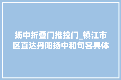 扬中折叠门推拉门_镇江市区直达丹阳扬中和句容具体站点票价猛戳→