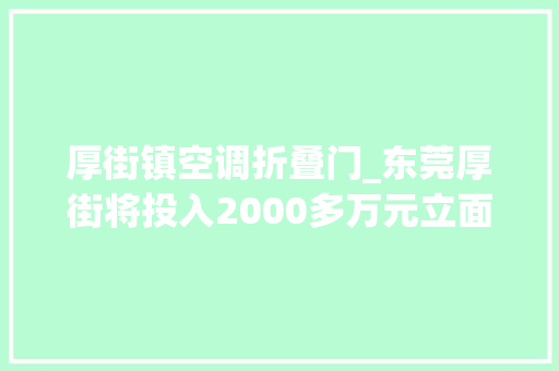 厚街镇空调折叠门_东莞厚街将投入2000多万元立面提升环莞快速涉及9个社区