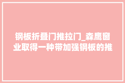 钢板折叠门推拉门_森鹰窗业取得一种带加强钢板的推拉门拉手专利提高推拉门的支撑强度担保推拉门在特殊情形下具有足够的强度