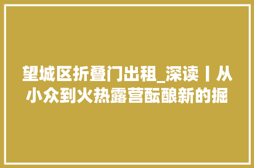 望城区折叠门出租_深读丨从小众到火热露营酝酿新的掘金地