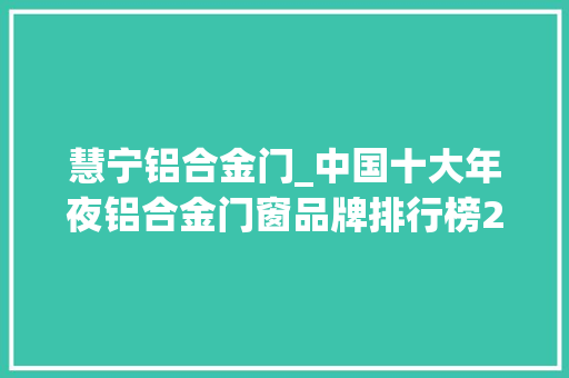慧宁铝合金门_中国十大年夜铝合金门窗品牌排行榜2021年版