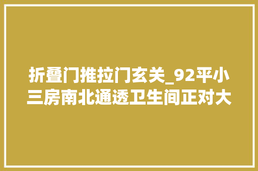 折叠门推拉门玄关_92平小三房南北通透卫生间正对大年夜门设计师简单再装个玄关
