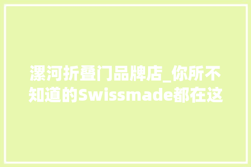 漯河折叠门品牌店_你所不知道的Swissmade都在这里 实木门