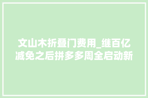 文山木折叠门费用_继百亿减免之后拼多多周全启动新质商家百亿扶持计划